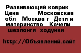 Развивающий коврик › Цена ­ 700 - Московская обл., Москва г. Дети и материнство » Качели, шезлонги, ходунки   